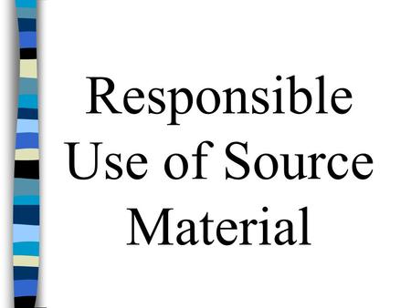 Responsible Use of Source Material. Write First--We do research to solve writing problems, not as the basis for writing. n Write a couple of pages, explaining.