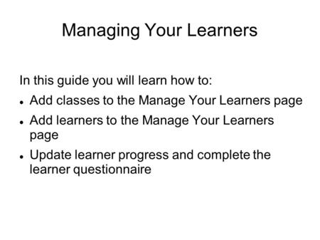 Managing Your Learners In this guide you will learn how to: Add classes to the Manage Your Learners page Add learners to the Manage Your Learners page.