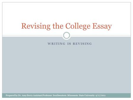 WRITING IS REVISING Revising the College Essay Prepared by Dr. Amy Berry Assistant Professor Southwestern Minnesota State University 9/17/2011.