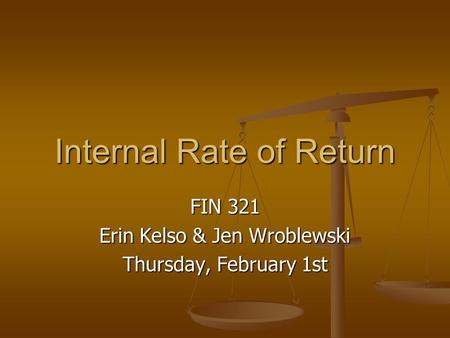 Internal Rate of Return FIN 321 Erin Kelso & Jen Wroblewski Thursday, February 1st.