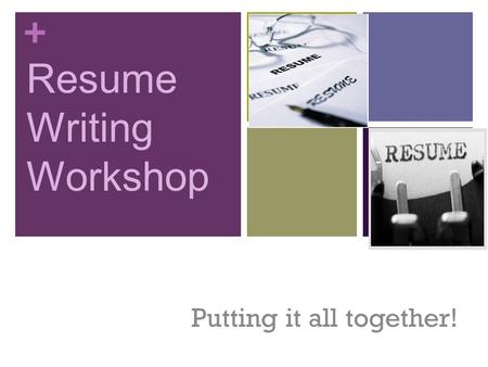 + Resume Writing Workshop Putting it all together!