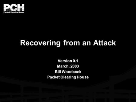 Recovering from an Attack Version 0.1 March, 2003 Bill Woodcock Packet Clearing House.