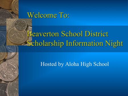Welcome To: Beaverton School District Scholarship Information Night Hosted by Aloha High School.