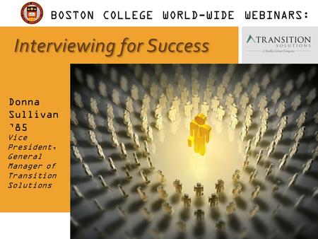 1 Interviewing for Success Donna Sullivan ’85 Vice President, General Manager of Transition Solutions BOSTON COLLEGE WORLD-WIDE WEBINARS: