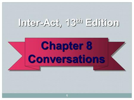 1 Chapter 8 Conversations Conversations Inter-Act, 13 th Edition Inter-Act, 13 th Edition.