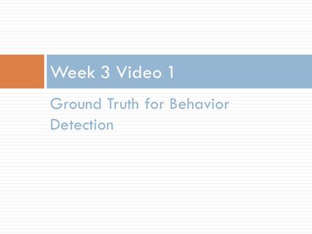 Ground Truth for Behavior Detection Week 3 Video 1.