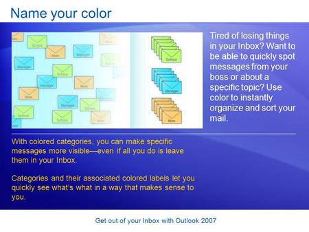 Get out of your Inbox with Outlook 2007 Name your color Tired of losing things in your Inbox? Want to be able to quickly spot messages from your boss or.