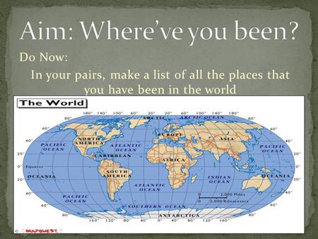 Do Now: In your pairs, make a list of all the places that you have been in the world.