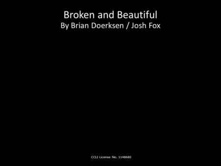 Broken and Beautiful By Brian Doerksen / Josh Fox CCLI License No. 1148680.