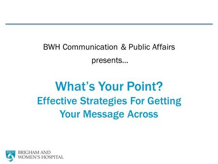 BWH Communication & Public Affairs presents… What’s Your Point? Effective Strategies For Getting Your Message Across.
