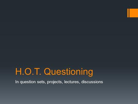H.O.T. Questioning In question sets, projects, lectures, discussions.