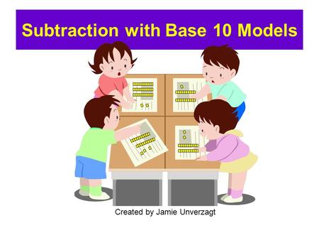 Subtraction with Base 10 Models Created by Jamie Unverzagt.