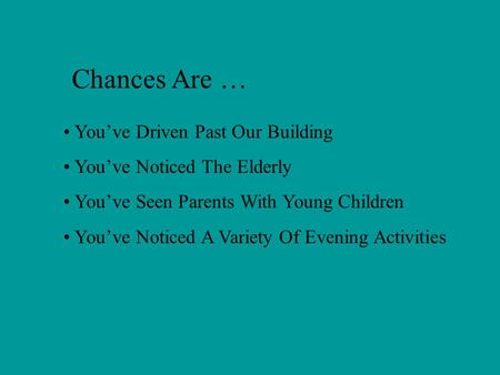 Chances Are … You’ve Driven Past Our Building You’ve Noticed The Elderly You’ve Seen Parents With Young Children You’ve Noticed A Variety Of Evening Activities.