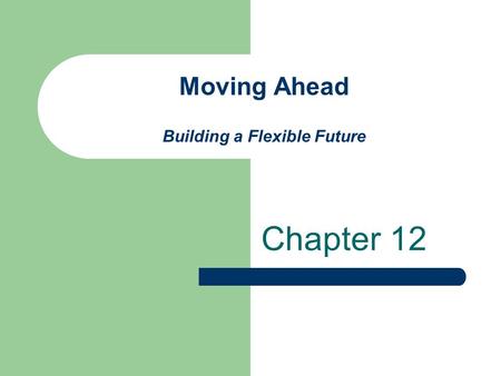 Moving Ahead Building a Flexible Future Chapter 12.