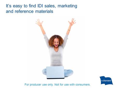 It’s easy to find IDI sales, marketing and reference materials For producer use only. Not for use with consumers.