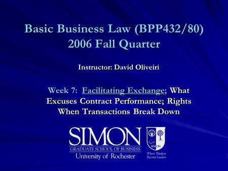 Basic Business Law (BPP432/80) 2006 Fall Quarter Instructor: David Oliveiri Week 7: Facilitating Exchange; What Excuses Contract Performance; Rights When.