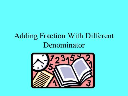 Adding Fraction With Different Denominator. Definition Common Denominator – When the fractions in an addition problem do not have the same denominators,