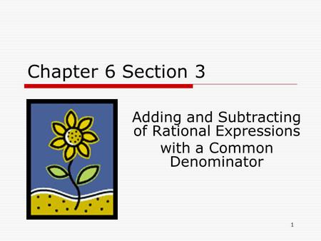 Chapter 6 Section 3 Adding and Subtracting of Rational Expressions with a Common Denominator 1.