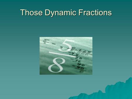 Those Dynamic Fractions