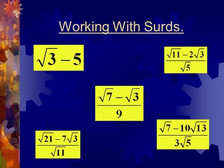 Working With Surds.. What Is A Surd ? Calculate the following roots: = 6= 2 = 3= 5= 2 All of the above roots have exact values and are called rational.
