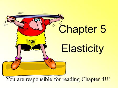 Chapter 5 Elasticity You are responsible for reading Chapter 4!!!
