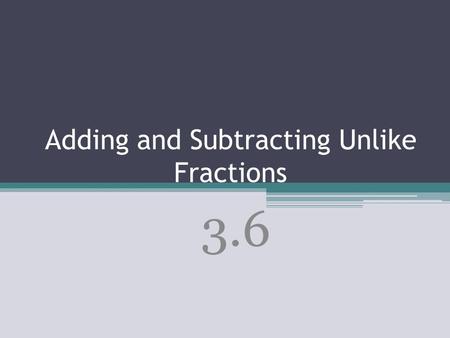 Adding and Subtracting Unlike Fractions 3.6. To add and subtract fractions with unlike denominators, first find a common denominator using one of these.