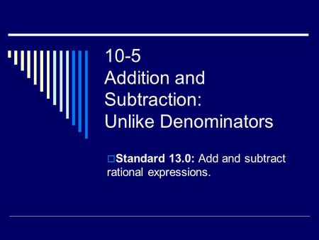10-5 Addition and Subtraction: Unlike Denominators  Standard 13.0: Add and subtract rational expressions.