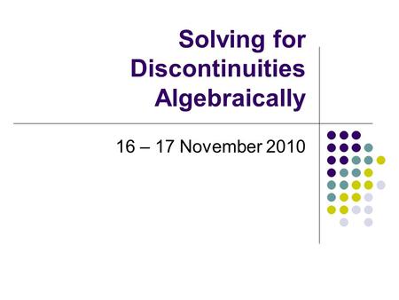 Solving for Discontinuities Algebraically 16 – 17 November 2010.