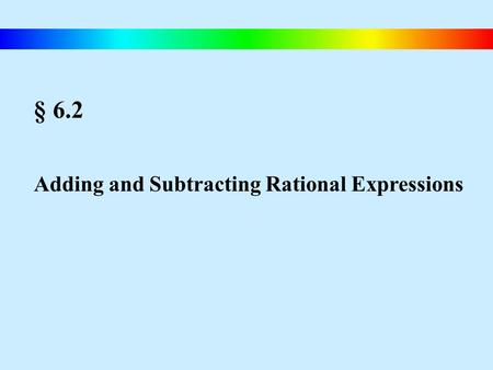 § 6.2 Adding and Subtracting Rational Expressions.