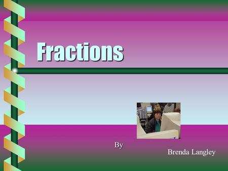 Fractions By Brenda Langley Fractions b Can b Can be whole numbers be parts parts of awhole number b Can b Can be added be Subtracted be multiplied be.