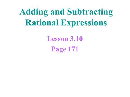 Adding and Subtracting Rational Expressions Lesson 3.10 Page 171.