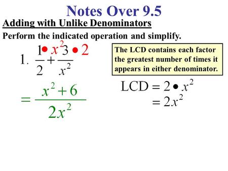 Notes Over 9.5 Adding with Unlike Denominators Perform the indicated operation and simplify. The LCD contains each factor the greatest number of times.
