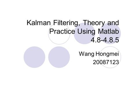 Kalman Filtering, Theory and Practice Using Matlab 4.8-4.8.5 Wang Hongmei 20087123.