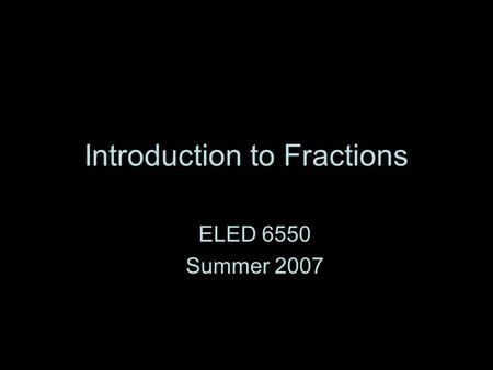 Introduction to Fractions ELED 6550 Summer 2007. What is a fraction?