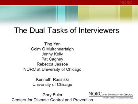 The Dual Tasks of Interviewers Ting Yan Colm O‘Muircheartaigh Jenny Kelly Pat Cagney Rebecca Jessoe NORC at University of Chicago Kenneth Rasinski University.