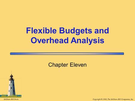 Copyright © 2008, The McGraw-Hill Companies, Inc.McGraw-Hill/Irwin Chapter Eleven Flexible Budgets and Overhead Analysis.