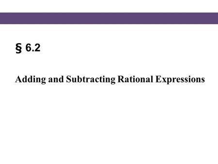 § 6.2 Adding and Subtracting Rational Expressions.
