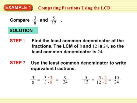 EXAMPLE 1 Comparing Fractions Using the LCD SOLUTION Find the least common denominator of the fractions. The LCM of 8 and 12 is 24, so the least common.