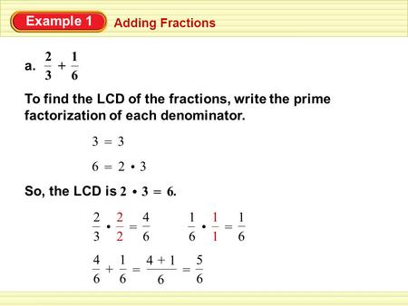 Example 1 Adding Fractions a. 6 1 + 3 2 To find the LCD of the fractions, write the prime factorization of each denominator. 3 = 3 6 = 3 2 So, the LCD.