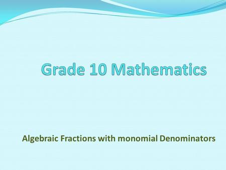 Algebraic Fractions with monomial Denominators. A monomial is a number, a variable, or a product of a number and variables. The degree of a monomial is.