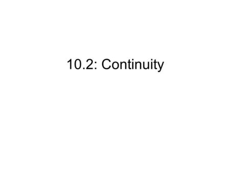 10.2: Continuity. Definition of Continuity A function f is continuous at a point x = c if 1. 2. f (c) exists 3. A function f is continuous on the open.