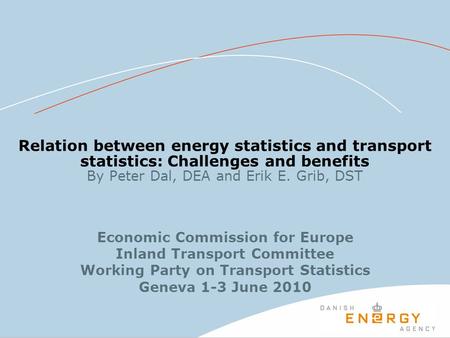 Relation between energy statistics and transport statistics: Challenges and benefits By Peter Dal, DEA and Erik E. Grib, DST Economic Commission for Europe.