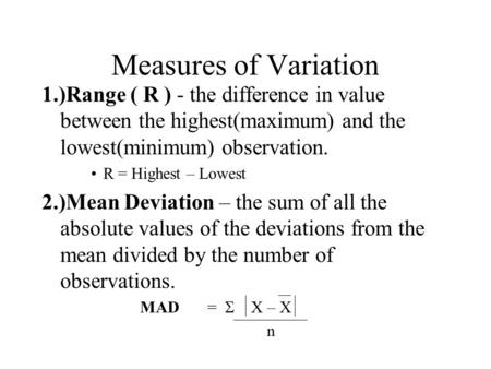 Measures of Variation 1.)Range ( R ) - the difference in value between the highest(maximum) and the lowest(minimum) observation. R = Highest – Lowest 2.)Mean.