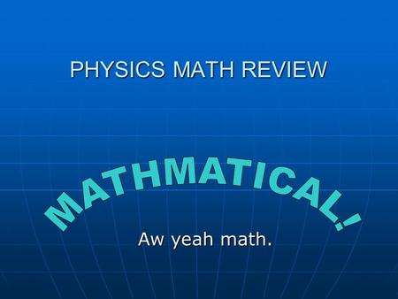 PHYSICS MATH REVIEW Aw yeah math.. Know your symbols! v, a, t, d, etc. – VARIABLES v, a, t, d, etc. – VARIABLES in algebra they can stand for anything.