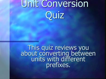 Unit Conversion Quiz Unit Conversion Quiz This quiz reviews you about converting between units with different prefixes.