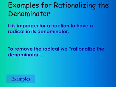 Examples for Rationalizing the Denominator Examples It is improper for a fraction to have a radical in its denominator. To remove the radical we “rationalize.