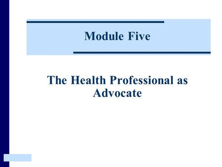 Module Five The Health Professional as Advocate. The Heath Professional as Advocate This Module examines how the child’s environment contributes to their.