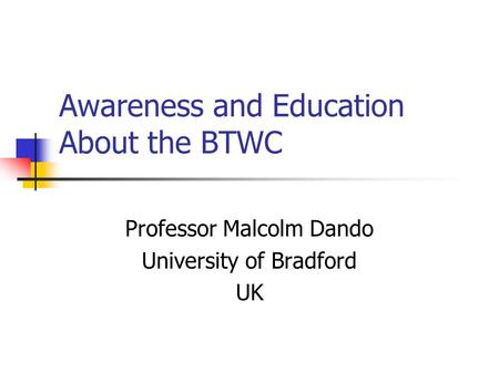 Awareness and Education About the BTWC Professor Malcolm Dando University of Bradford UK.