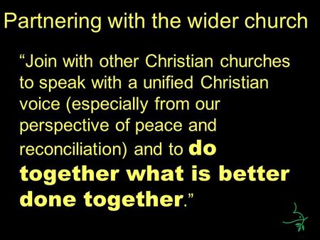 Partnering with the wider church “Join with other Christian churches to speak with a unified Christian voice (especially from our perspective of peace.