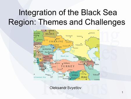 Integration of the Black Sea Region: Themes and Challenges Oleksandr Svyetlov 1.